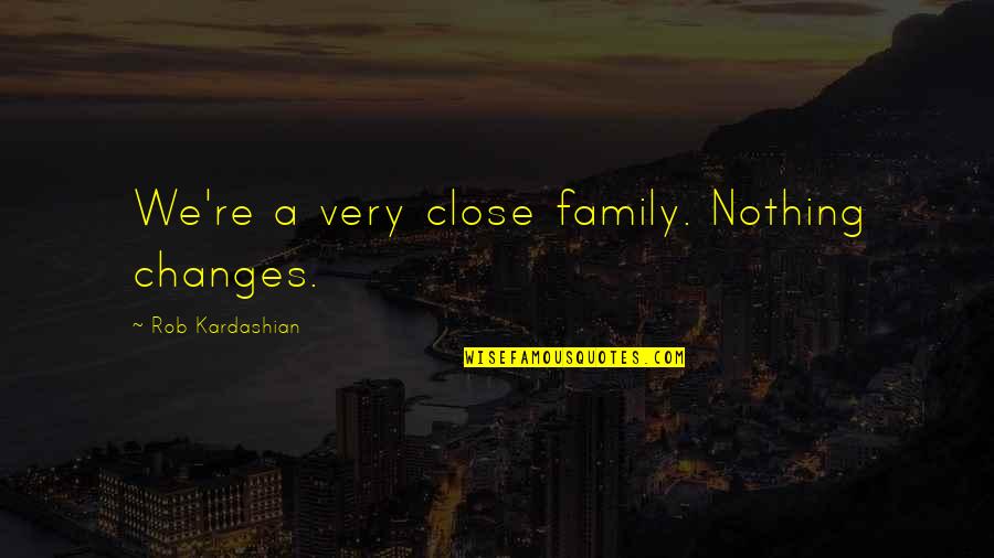 The Circle Eggers Quotes By Rob Kardashian: We're a very close family. Nothing changes.