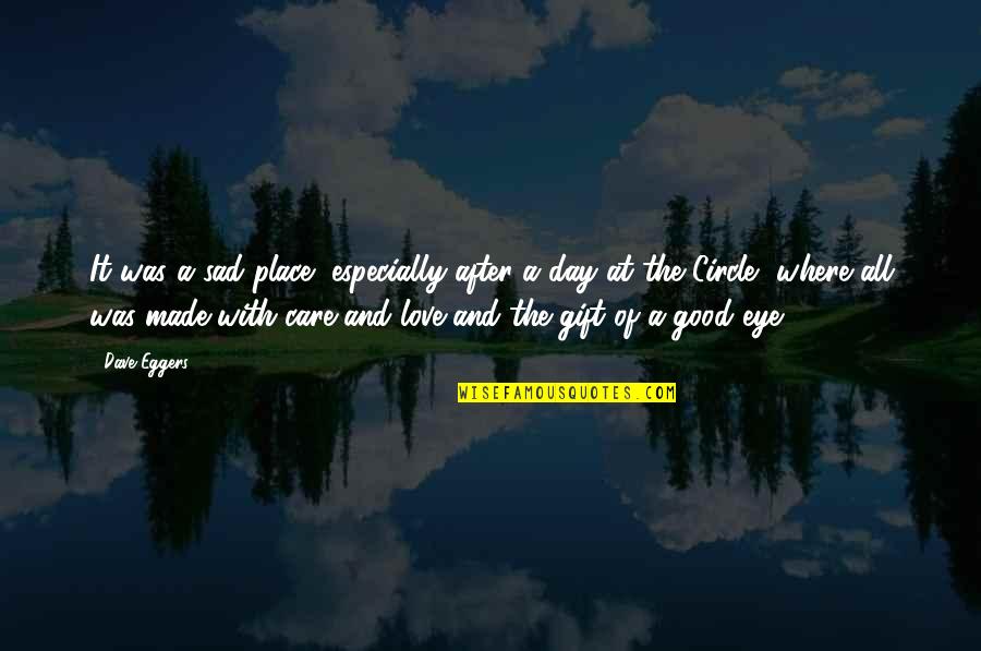 The Circle Of Love Quotes By Dave Eggers: It was a sad place, especially after a The Circle Of Love Quotes By Dave Eggers: It was a sad place, especially after a