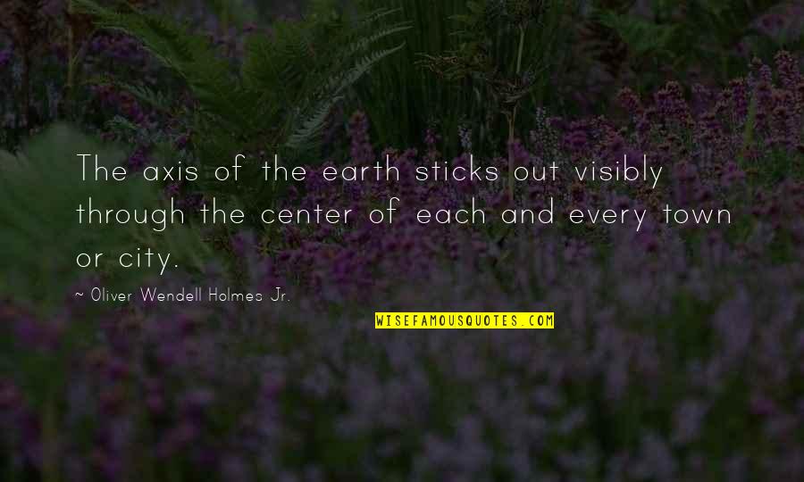 The City Center Quotes By Oliver Wendell Holmes Jr.: The axis of the earth sticks out visibly The City Center Quotes By Oliver Wendell Holmes Jr.: The axis of the earth sticks out visibly