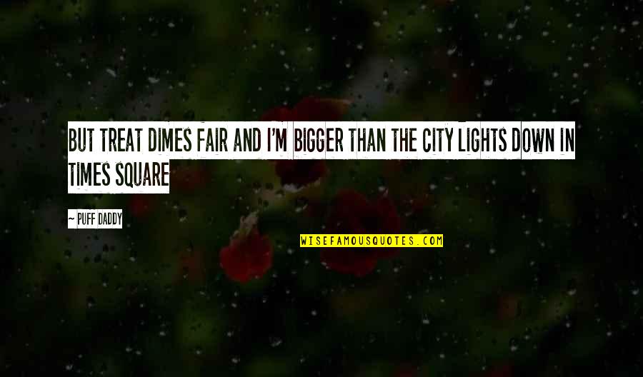 The City Lights Quotes By Puff Daddy: But treat dimes fair and I'm bigger than