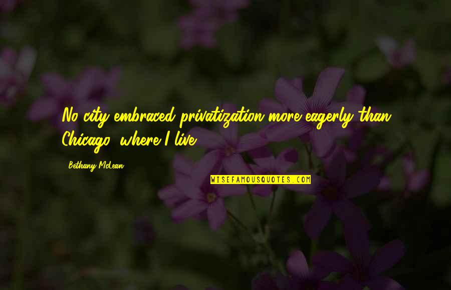 The City Of Chicago Quotes By Bethany McLean: No city embraced privatization more eagerly than Chicago,