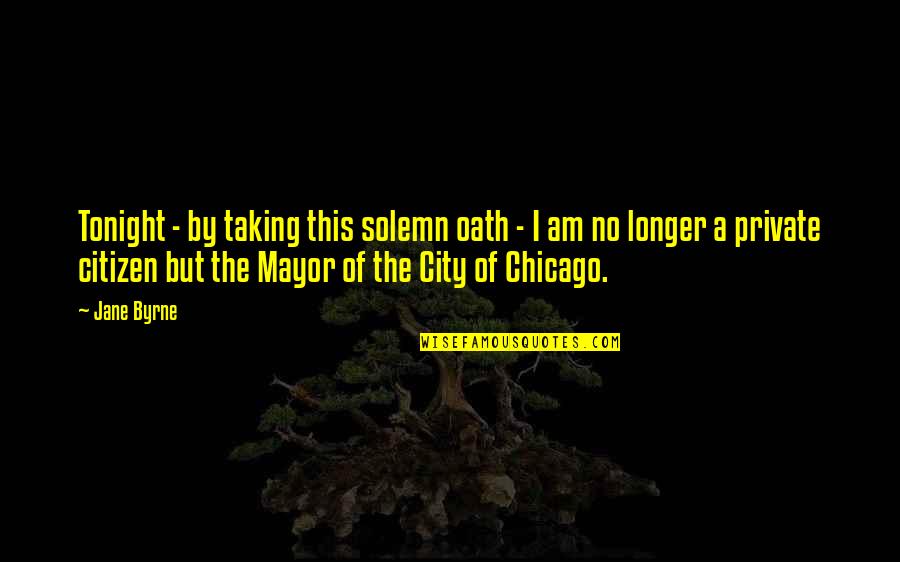 The City Of Chicago Quotes By Jane Byrne: Tonight - by taking this solemn oath -