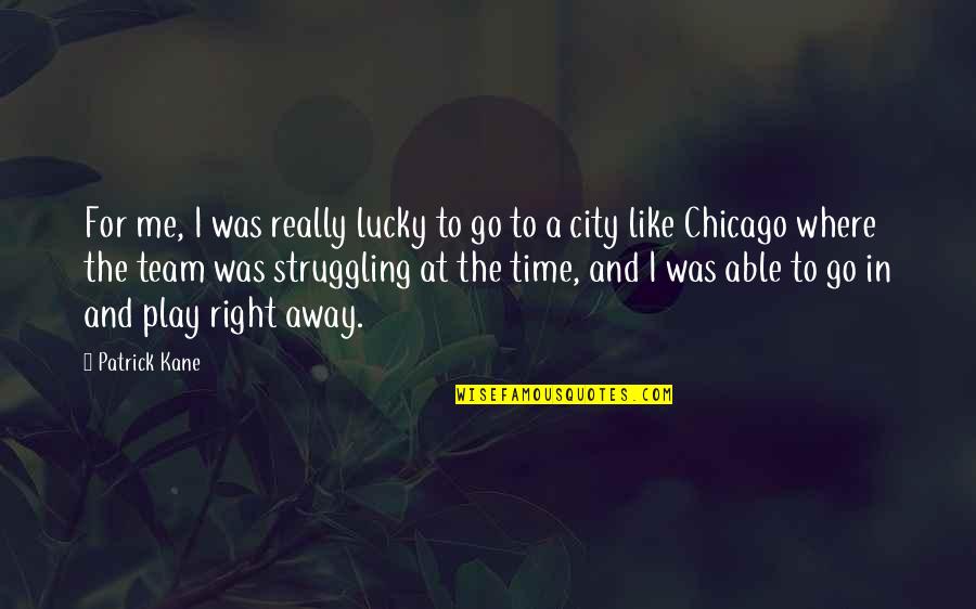 The City Of Chicago Quotes By Patrick Kane: For me, I was really lucky to go
