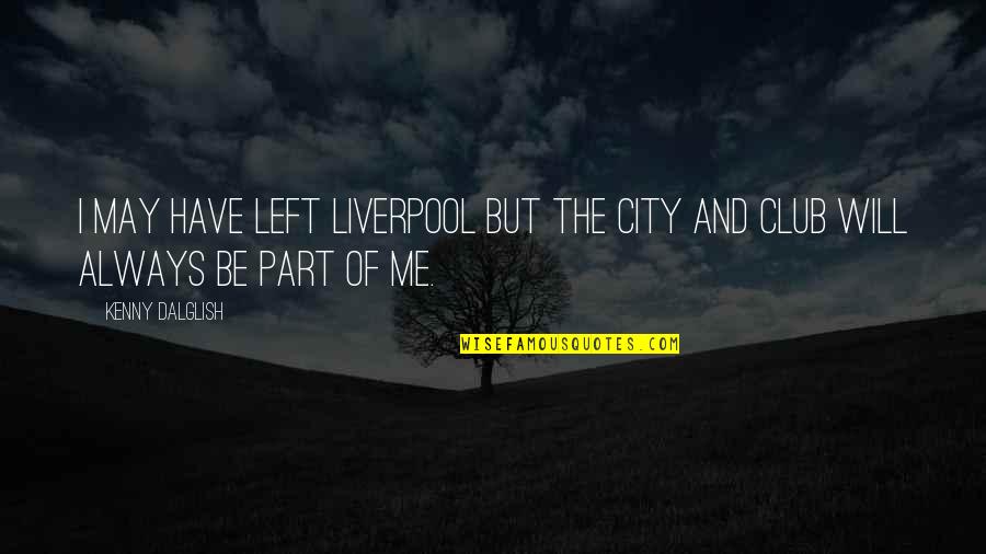 The City Of Liverpool Quotes By Kenny Dalglish: I may have left Liverpool but the city