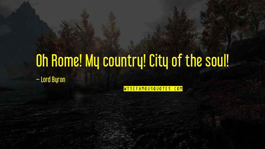 The City Of Rome Quotes By Lord Byron: Oh Rome! My country! City of the soul!