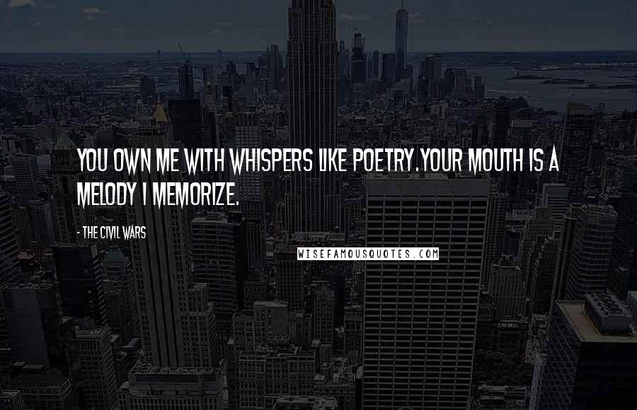 The Civil Wars quotes: You own me with whispers like poetry.Your mouth is a melody I memorize.