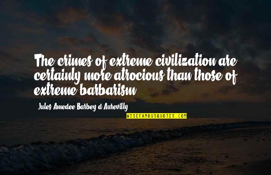 The Civilization Quotes By Jules Amedee Barbey D'Aurevilly: The crimes of extreme civilization are certainly more The Civilization Quotes By Jules Amedee Barbey D'Aurevilly: The crimes of extreme civilization are certainly more