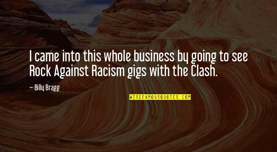 The Clash Quotes By Billy Bragg: I came into this whole business by going The Clash Quotes By Billy Bragg: I came into this whole business by going