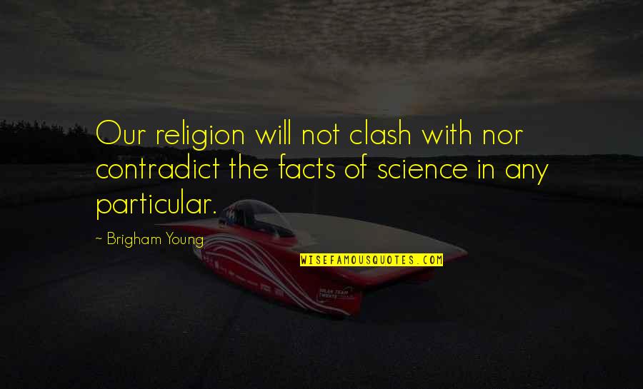 The Clash Quotes By Brigham Young: Our religion will not clash with nor contradict The Clash Quotes By Brigham Young: Our religion will not clash with nor contradict