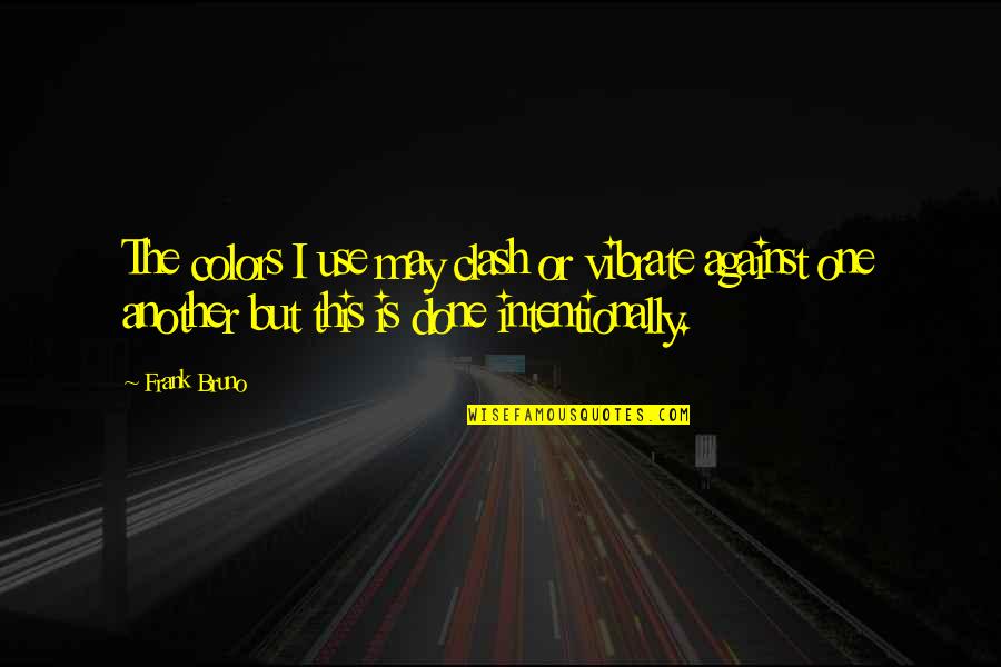 The Clash Quotes By Frank Bruno: The colors I use may clash or vibrate The Clash Quotes By Frank Bruno: The colors I use may clash or vibrate