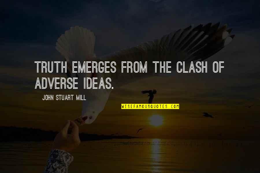 The Clash Quotes By John Stuart Mill: Truth emerges from the clash of adverse ideas. The Clash Quotes By John Stuart Mill: Truth emerges from the clash of adverse ideas.