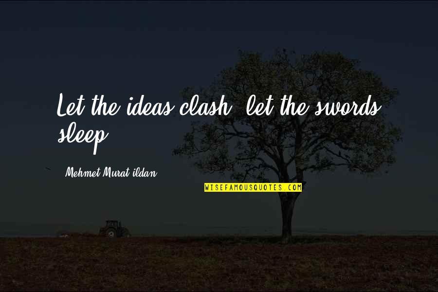 The Clash Quotes By Mehmet Murat Ildan: Let the ideas clash, let the swords sleep! The Clash Quotes By Mehmet Murat Ildan: Let the ideas clash, let the swords sleep!