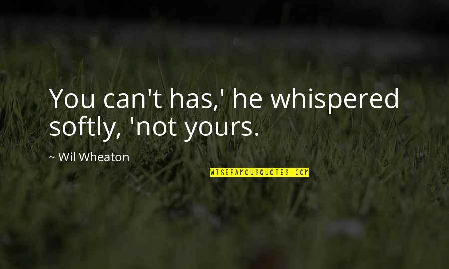 The Clash Quotes By Wil Wheaton: You can't has,' he whispered softly, 'not yours. The Clash Quotes By Wil Wheaton: You can't has,' he whispered softly, 'not yours.