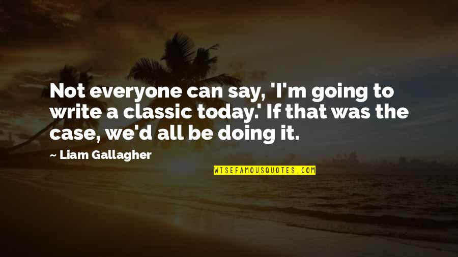 The Classic Quotes By Liam Gallagher: Not everyone can say, 'I'm going to write The Classic Quotes By Liam Gallagher: Not everyone can say, 'I'm going to write
