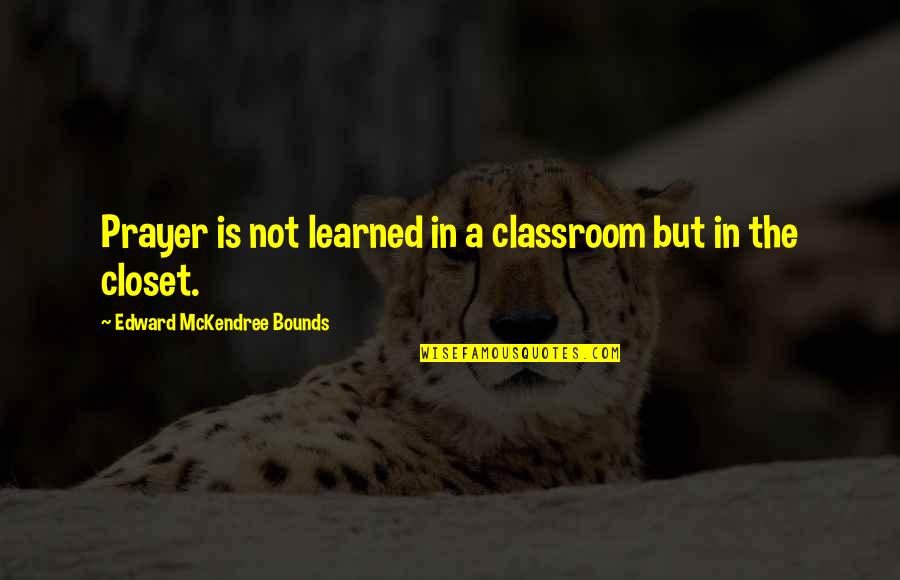 The Classroom Quotes By Edward McKendree Bounds: Prayer is not learned in a classroom but