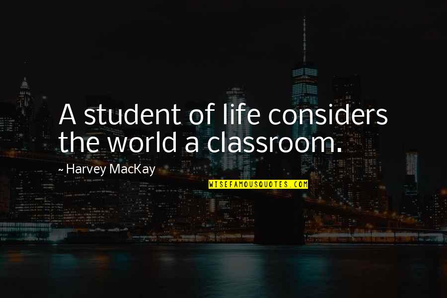 The Classroom Quotes By Harvey MacKay: A student of life considers the world a