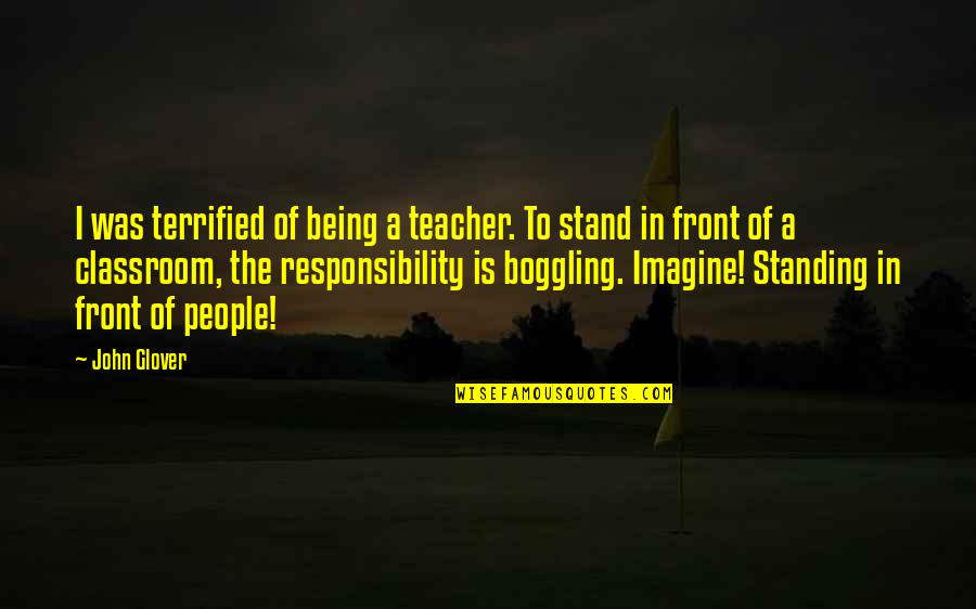 The Classroom Quotes By John Glover: I was terrified of being a teacher. To