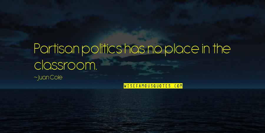 The Classroom Quotes By Juan Cole: Partisan politics has no place in the classroom.