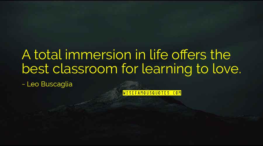 The Classroom Quotes By Leo Buscaglia: A total immersion in life offers the best
