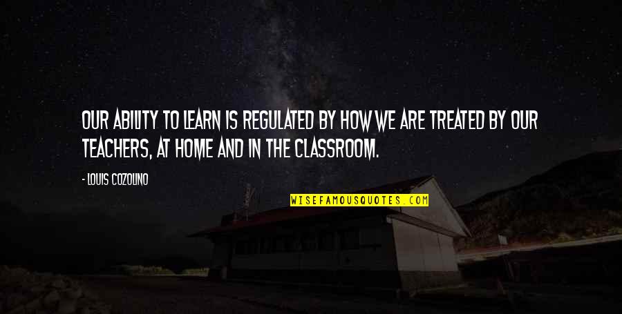 The Classroom Quotes By Louis Cozolino: our ability to learn is regulated by how