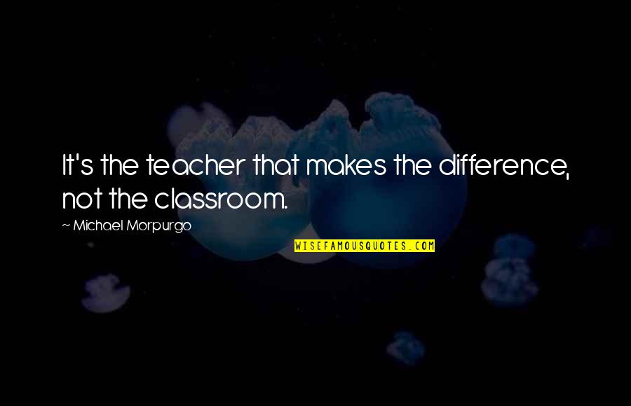 The Classroom Quotes By Michael Morpurgo: It's the teacher that makes the difference, not