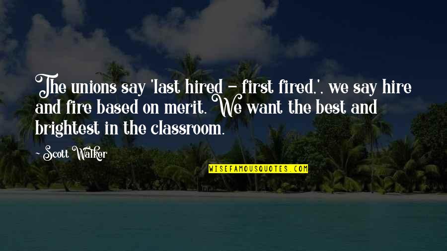 The Classroom Quotes By Scott Walker: The unions say 'last hired - first fired,',