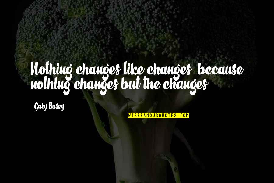 The Classy Woman Quotes By Gary Busey: Nothing changes like changes, because nothing changes but