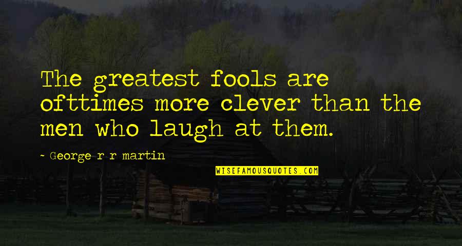 The Clever Quotes By George R R Martin: The greatest fools are ofttimes more clever than The Clever Quotes By George R R Martin: The greatest fools are ofttimes more clever than