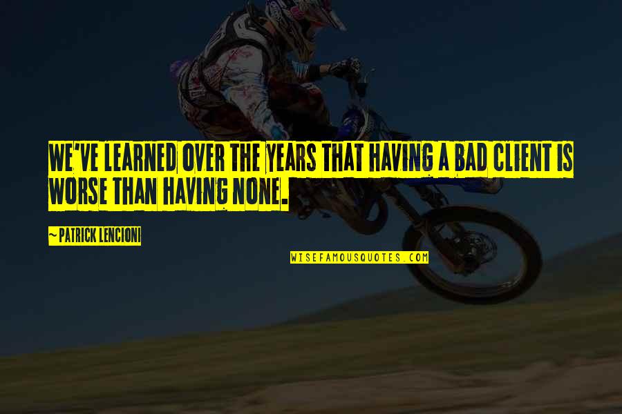 The Client Quotes By Patrick Lencioni: We've learned over the years that having a