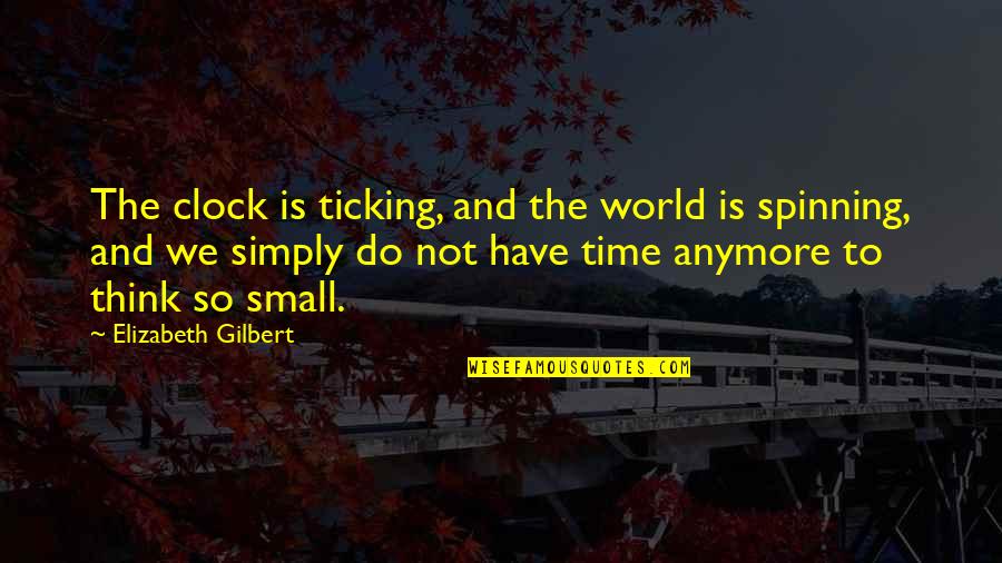 The Clock's Ticking Quotes By Elizabeth Gilbert: The clock is ticking, and the world is The Clock's Ticking Quotes By Elizabeth Gilbert: The clock is ticking, and the world is