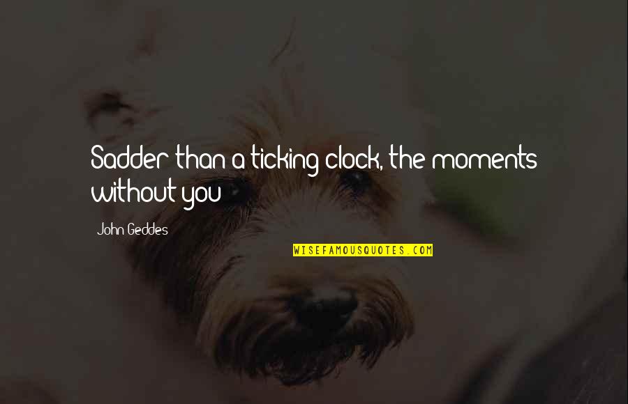 The Clock's Ticking Quotes By John Geddes: Sadder than a ticking clock, the moments without The Clock's Ticking Quotes By John Geddes: Sadder than a ticking clock, the moments without