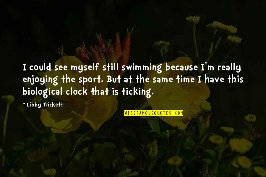 The Clock's Ticking Quotes By Libby Trickett: I could see myself still swimming because I'm The Clock's Ticking Quotes By Libby Trickett: I could see myself still swimming because I'm