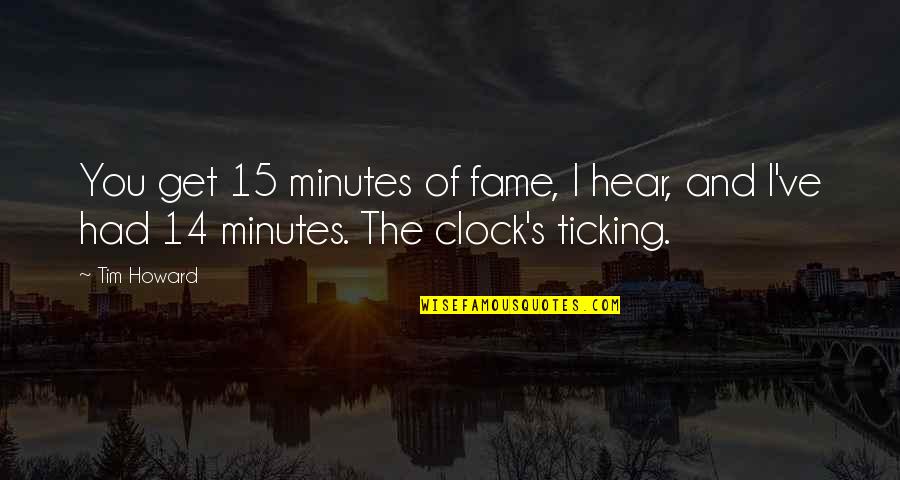 The Clock's Ticking Quotes By Tim Howard: You get 15 minutes of fame, I hear,
