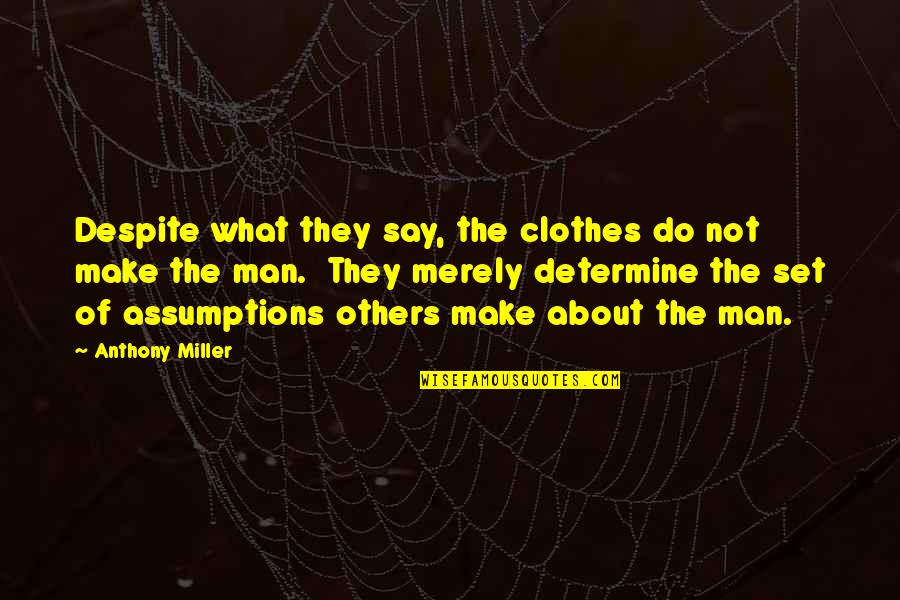 The Clothes Make The Man Quotes By Anthony Miller: Despite what they say, the clothes do not The Clothes Make The Man Quotes By Anthony Miller: Despite what they say, the clothes do not