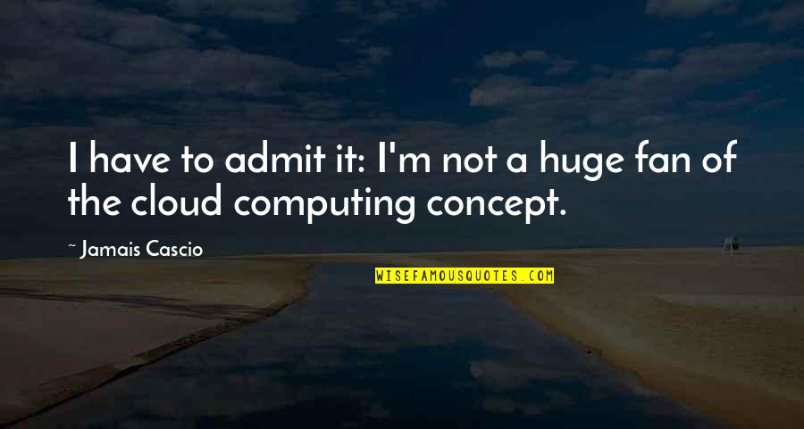 The Cloud Computing Quotes By Jamais Cascio: I have to admit it: I'm not a