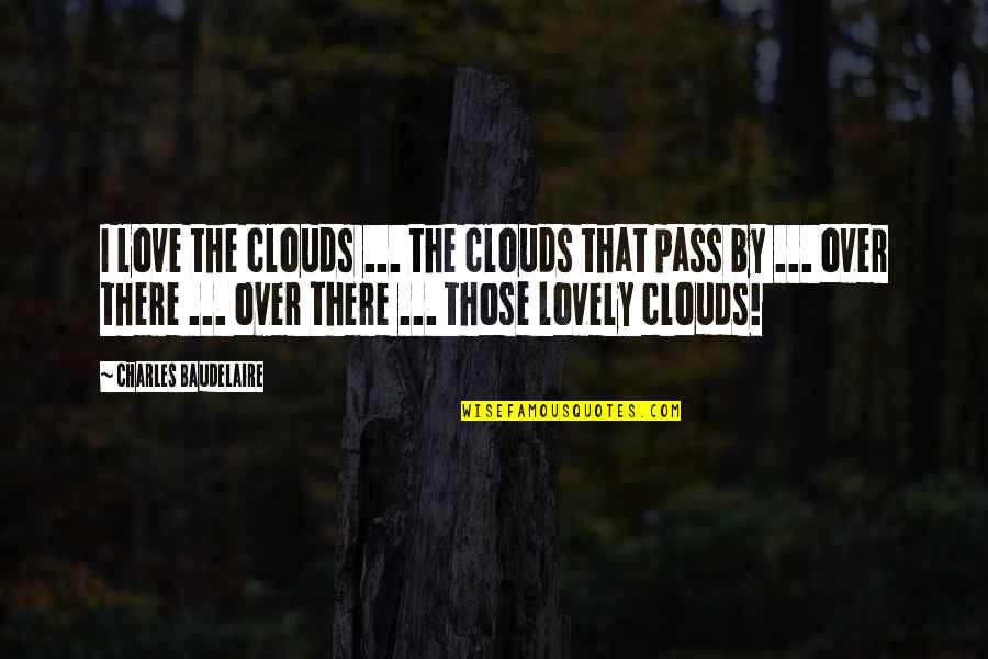 The Clouds And Love Quotes By Charles Baudelaire: I love the clouds ... the clouds that