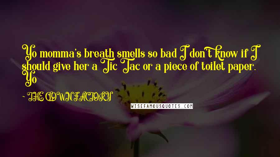 THE CLOWN FACTORY quotes: Yo momma's breath smells so bad I don't know if I should give her a Tic Tac or a piece of toilet paper. Yo