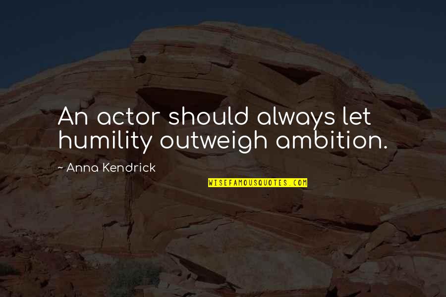 The Coexistence Of Good And Evil Quotes By Anna Kendrick: An actor should always let humility outweigh ambition. The Coexistence Of Good And Evil Quotes By Anna Kendrick: An actor should always let humility outweigh ambition.
