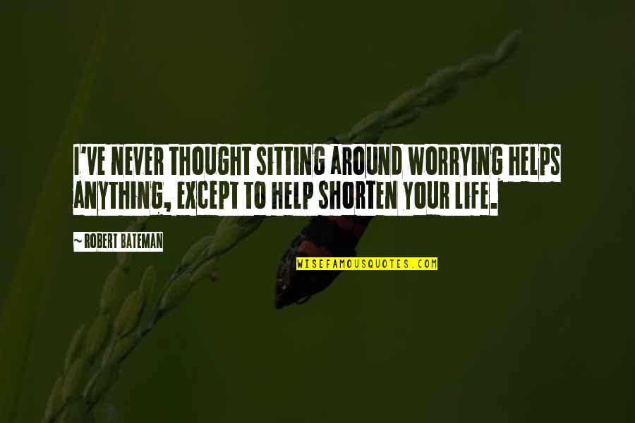 The Coexistence Of Good And Evil Quotes By Robert Bateman: I've never thought sitting around worrying helps anything, The Coexistence Of Good And Evil Quotes By Robert Bateman: I've never thought sitting around worrying helps anything,