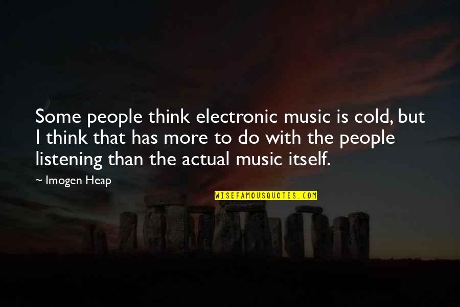 The Cold Quotes By Imogen Heap: Some people think electronic music is cold, but