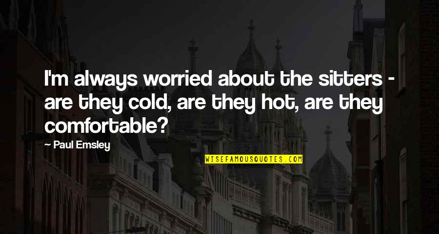 The Cold Quotes By Paul Emsley: I'm always worried about the sitters - are