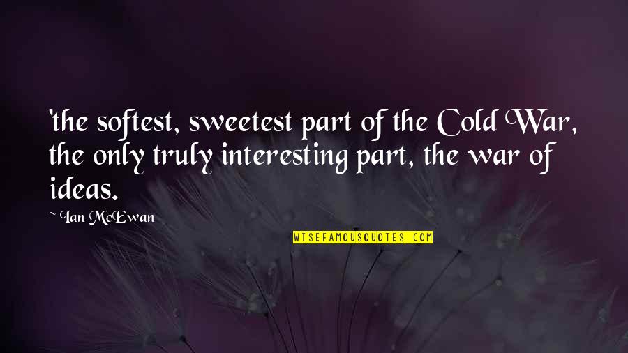 The Cold War Quotes By Ian McEwan: 'the softest, sweetest part of the Cold War, The Cold War Quotes By Ian McEwan: 'the softest, sweetest part of the Cold War,