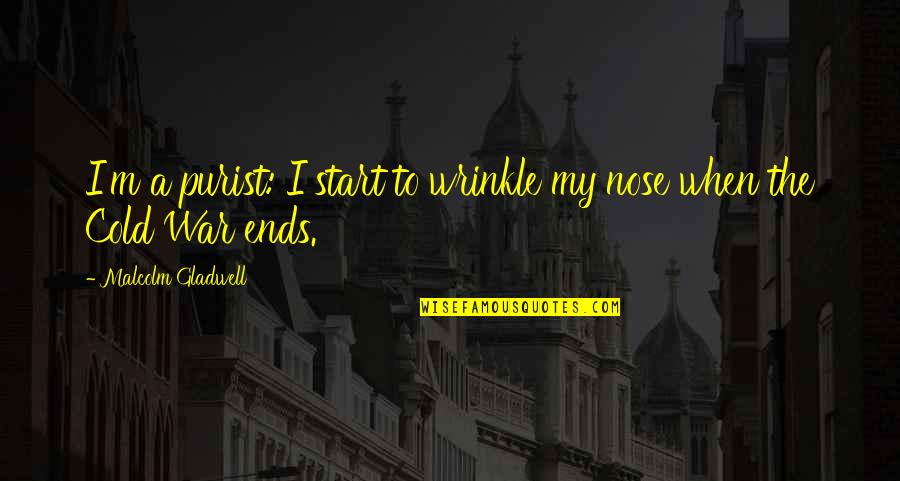 The Cold War Quotes By Malcolm Gladwell: I'm a purist: I start to wrinkle my The Cold War Quotes By Malcolm Gladwell: I'm a purist: I start to wrinkle my