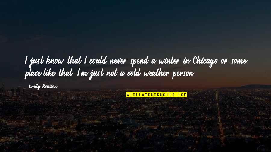 The Cold Weather Quotes By Emily Robison: I just know that I could never spend The Cold Weather Quotes By Emily Robison: I just know that I could never spend