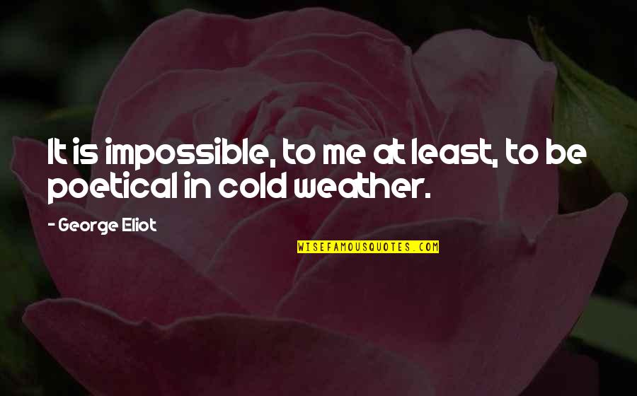 The Cold Weather Quotes By George Eliot: It is impossible, to me at least, to