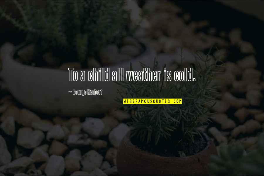 The Cold Weather Quotes By George Herbert: To a child all weather is cold. The Cold Weather Quotes By George Herbert: To a child all weather is cold.