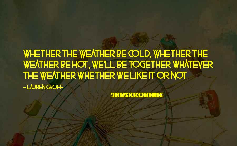 The Cold Weather Quotes By Lauren Groff: Whether the weather be cold, whether the weather The Cold Weather Quotes By Lauren Groff: Whether the weather be cold, whether the weather