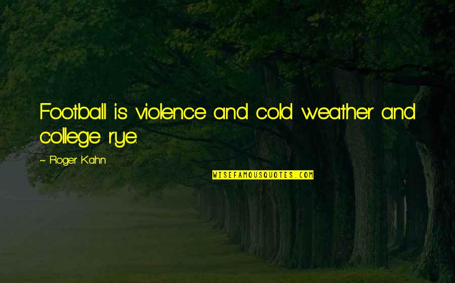 The Cold Weather Quotes By Roger Kahn: Football is violence and cold weather and college