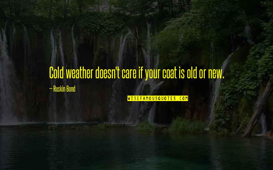 The Cold Weather Quotes By Ruskin Bond: Cold weather doesn't care if your coat is The Cold Weather Quotes By Ruskin Bond: Cold weather doesn't care if your coat is