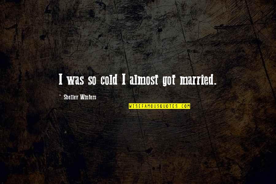 The Cold Weather Quotes By Shelley Winters: I was so cold I almost got married. The Cold Weather Quotes By Shelley Winters: I was so cold I almost got married.